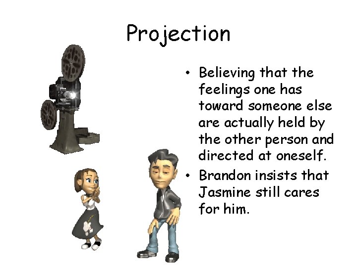 Projection • Believing that the feelings one has toward someone else are actually held