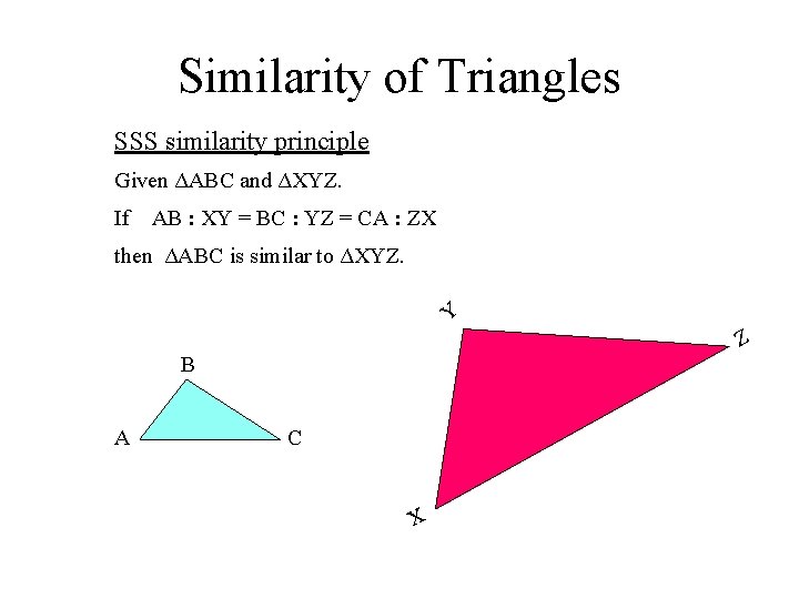 Similarity of Triangles SSS similarity principle Given ΔABC and ΔXYZ. If AB : XY