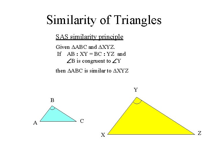Similarity of Triangles SAS similarity principle Given ΔABC and ΔXYZ. If AB : XY