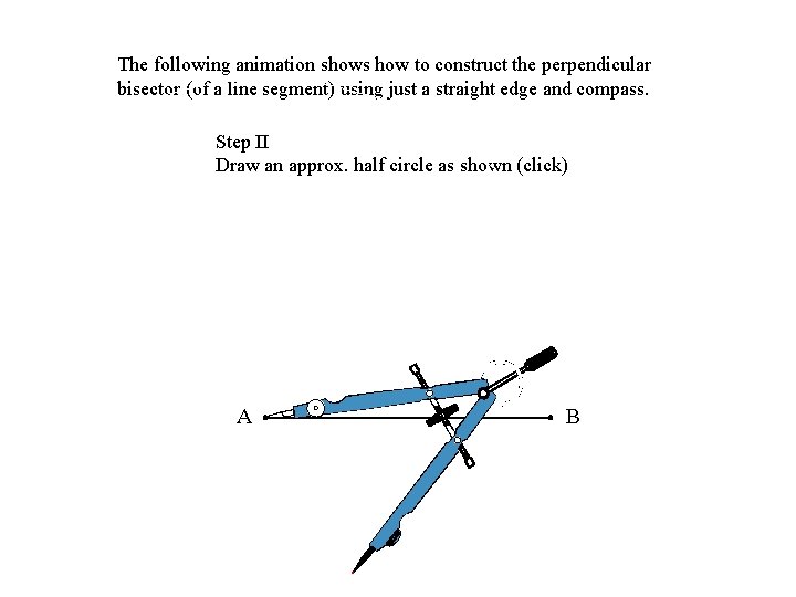 The following animation shows how to construct the perpendicular bisector (of a line segment)