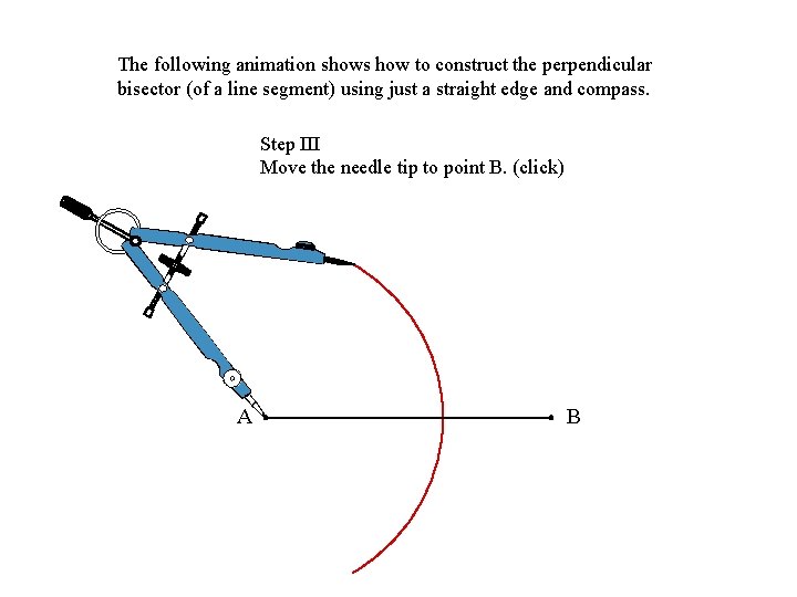 The following animation shows how to construct the perpendicular bisector (of a line segment)