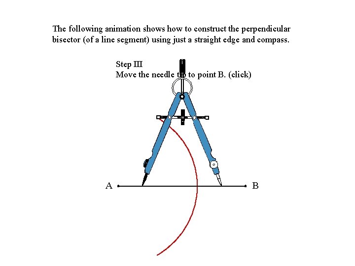 The following animation shows how to construct the perpendicular bisector (of a line segment)
