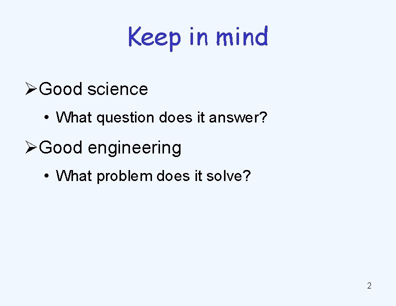 Keep in mind ØGood science • What question does it answer? ØGood engineering •