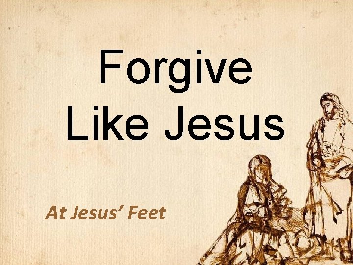 Forgive Like Jesus At Jesus’ Feet 