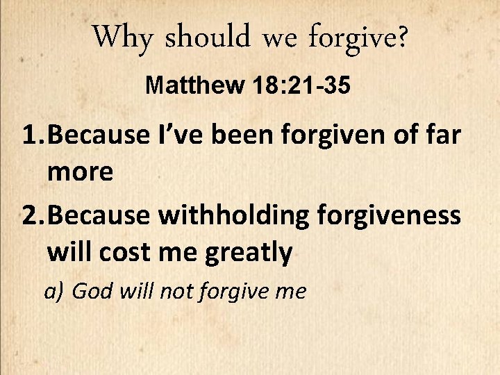 Why should we forgive? Matthew 18: 21 -35 1. Because I’ve been forgiven of
