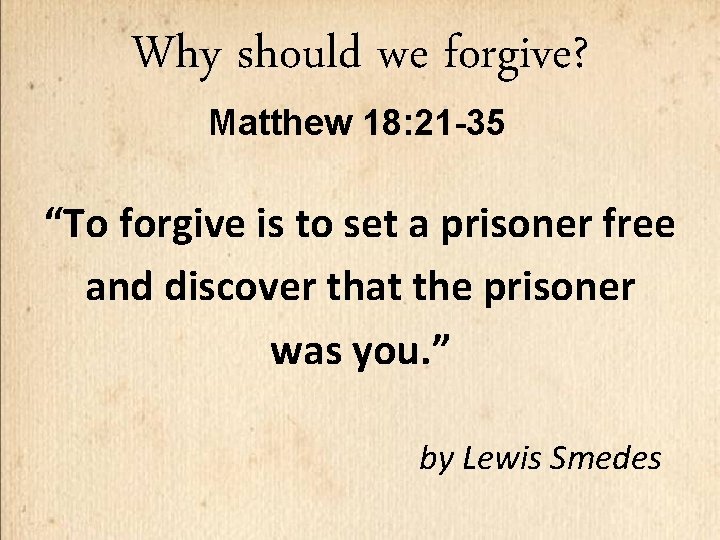 Why should we forgive? Matthew 18: 21 -35 “To forgive is to set a