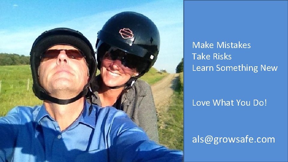Make Mistakes Take Risks Learn Something New Love What You Do! als@growsafe. com 