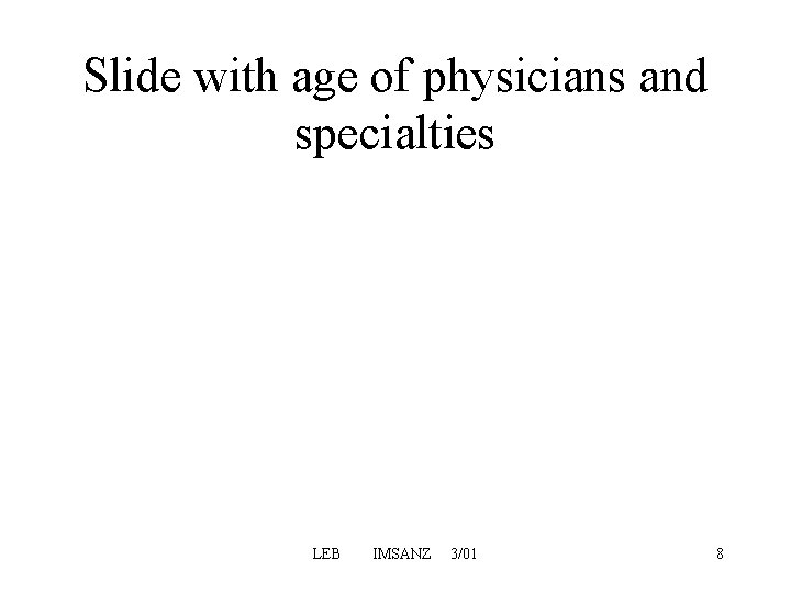 Slide with age of physicians and specialties LEB IMSANZ 3/01 8 Slide with age of physicians and specialties LEB IMSANZ 3/01 8
