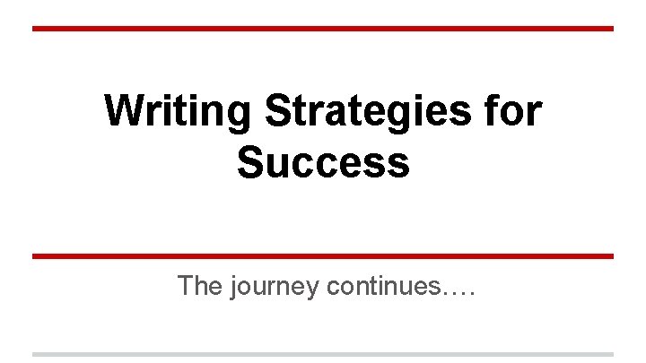 Writing Strategies for Success The journey continues…. 