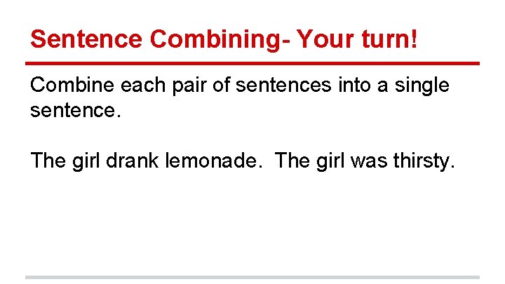 Sentence Combining- Your turn! Combine each pair of sentences into a single sentence. The