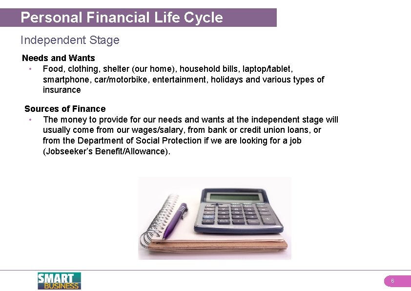 Personal Financial Life Cycle Independent Stage Needs and Wants • Food, clothing, shelter (our
