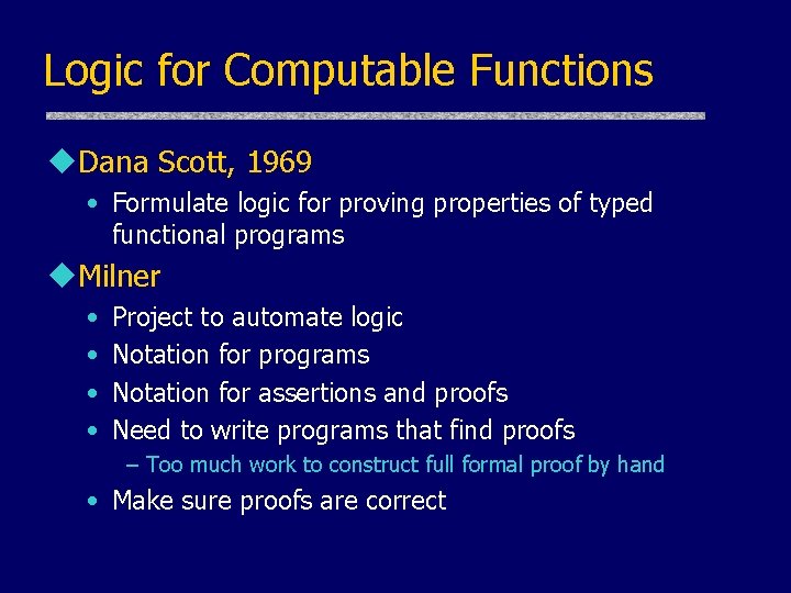 Logic for Computable Functions u. Dana Scott, 1969 • Formulate logic for proving properties Logic for Computable Functions u. Dana Scott, 1969 • Formulate logic for proving properties