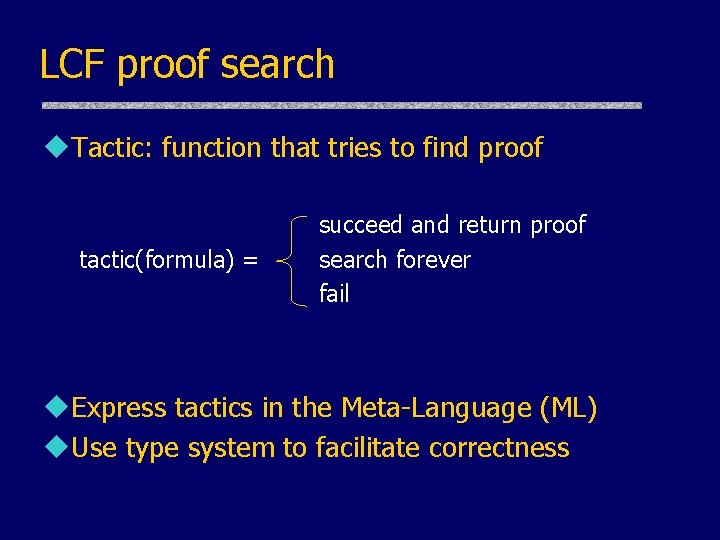 LCF proof search u. Tactic: function that tries to find proof tactic(formula) = succeed LCF proof search u. Tactic: function that tries to find proof tactic(formula) = succeed