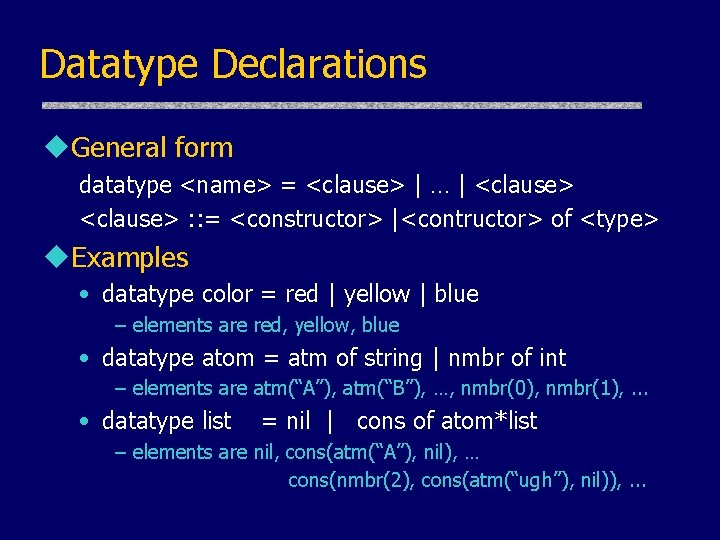Datatype Declarations u. General form datatype <name> = <clause> | … | <clause> : Datatype Declarations u. General form datatype <name> = <clause> | … | <clause> :
