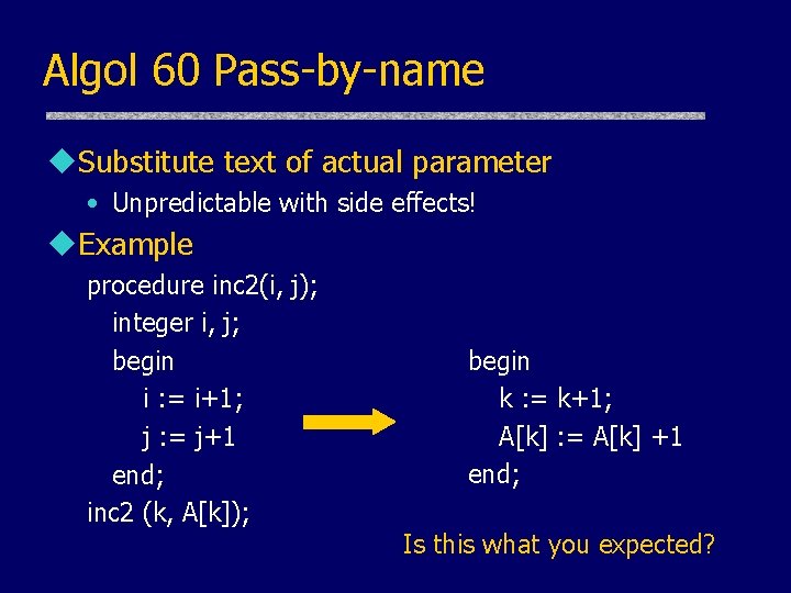Algol 60 Pass-by-name u. Substitute text of actual parameter • Unpredictable with side effects! Algol 60 Pass-by-name u. Substitute text of actual parameter • Unpredictable with side effects!