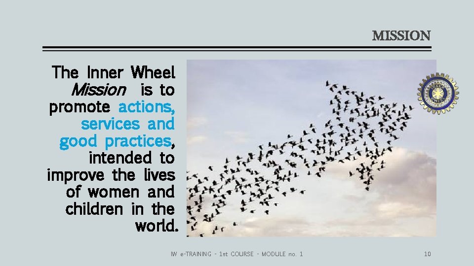 MISSION The Inner Wheel Mission is to promote actions, services and good practices, intended