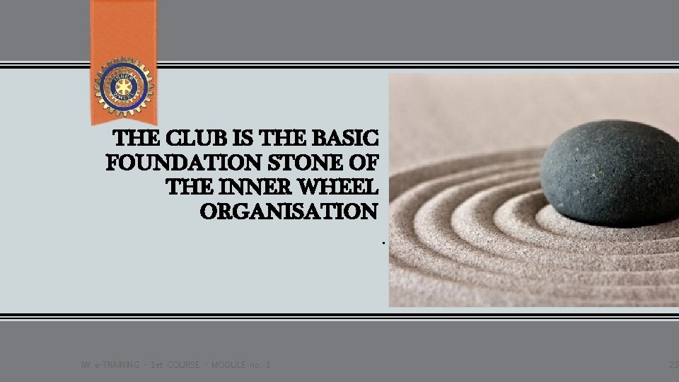 THE CLUB IS THE BASIC FOUNDATION STONE OF THE INNER WHEEL ORGANISATION. IW e-TRAINING