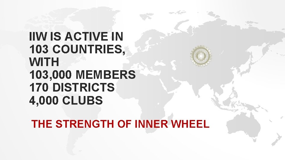 IIW IS ACTIVE IN 103 COUNTRIES, WITH 103, 000 MEMBERS 170 DISTRICTS 4, 000