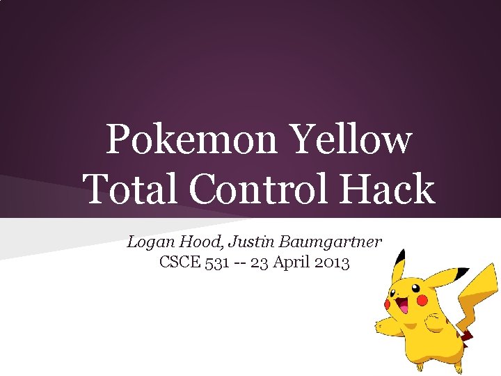 Pokemon Yellow Total Control Hack Logan Hood, Justin Baumgartner CSCE 531 -- 23 April