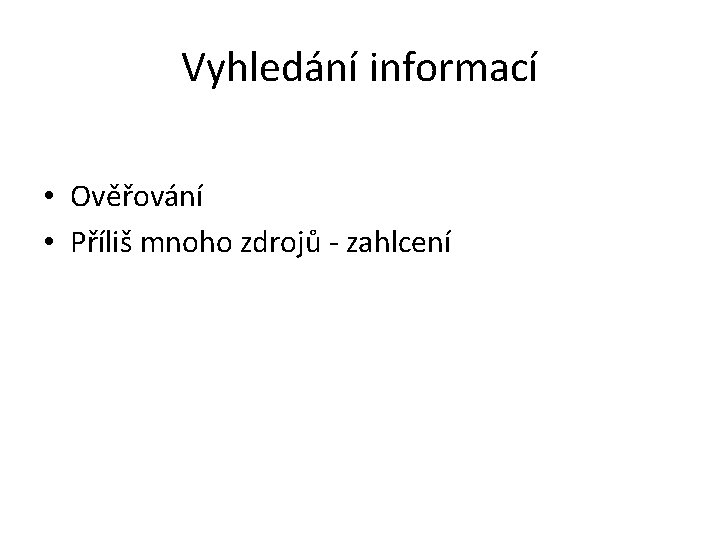 Vyhledání informací • Ověřování • Příliš mnoho zdrojů - zahlcení 