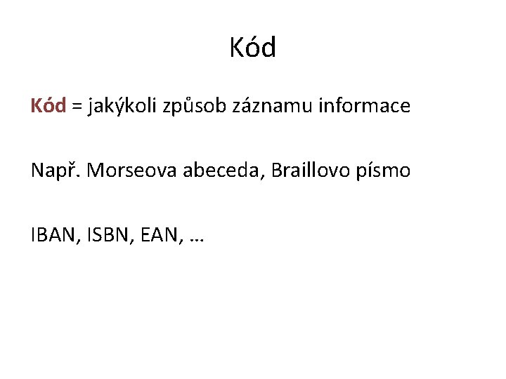 Kód = jakýkoli způsob záznamu informace Např. Morseova abeceda, Braillovo písmo IBAN, ISBN, EAN,