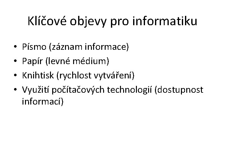 Klíčové objevy pro informatiku • • Písmo (záznam informace) Papír (levné médium) Knihtisk (rychlost