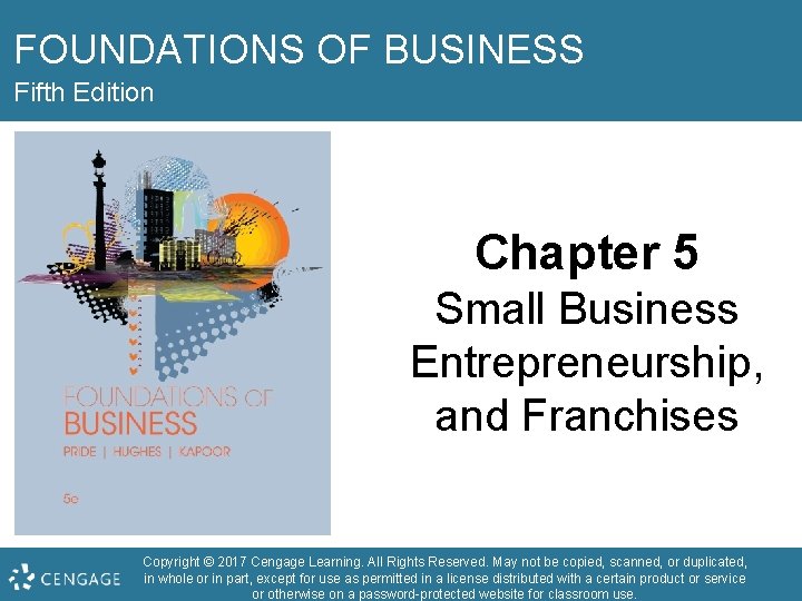 FOUNDATIONS OF BUSINESS Fifth Edition Chapter 5 Small Business Entrepreneurship, and Franchises Copyright ©