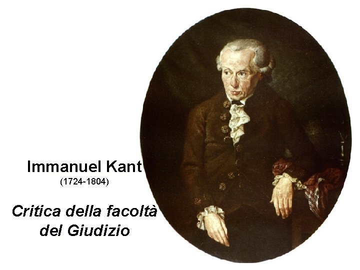 Immanuel Kant (1724 -1804) Critica della facoltà del Giudizio 