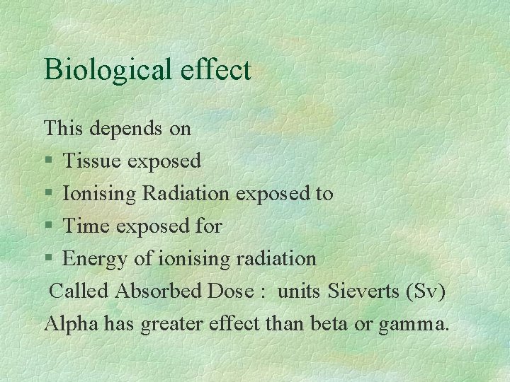 Biological effect This depends on § Tissue exposed § Ionising Radiation exposed to §