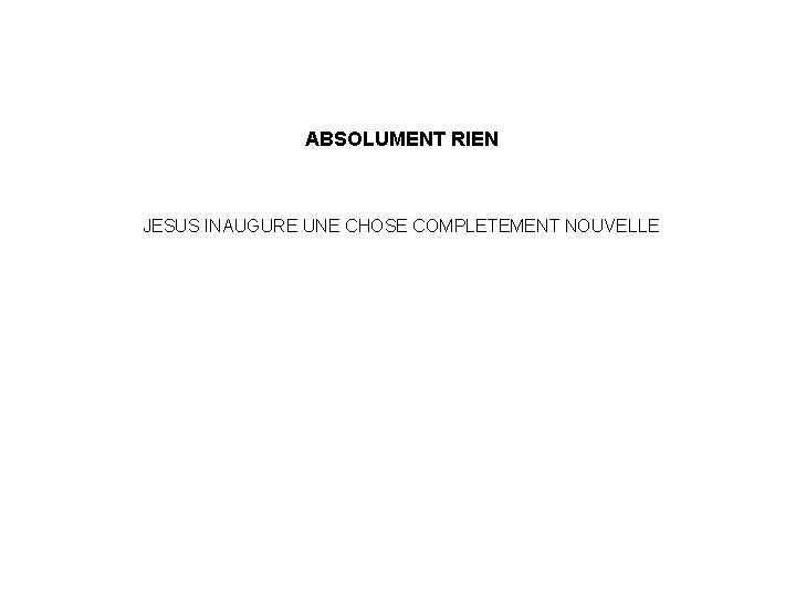ABSOLUMENT RIEN JESUS INAUGURE UNE CHOSE COMPLETEMENT NOUVELLE 