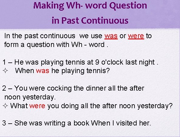 Making Wh- word Question in Past Continuous In the past continuous we use was