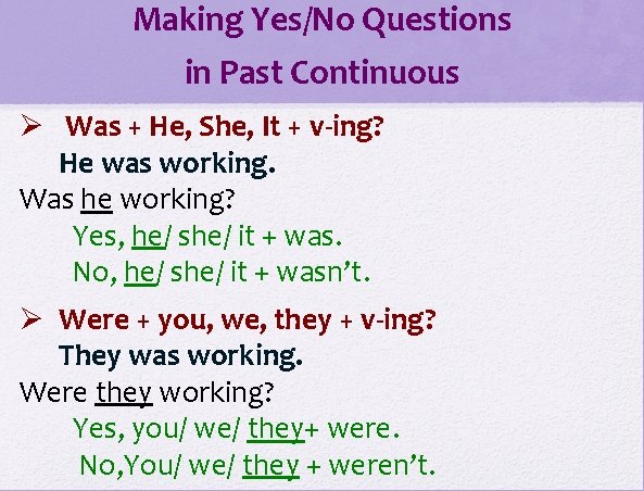 Making Yes/No Questions in Past Continuous Ø Was + He, She, It + v-ing?