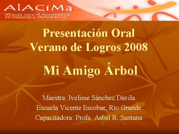 Presentación Oral Verano de Logros 2008 Mi Amigo Árbol Maestra: Ivelisse Sánchez Dávila Escuela