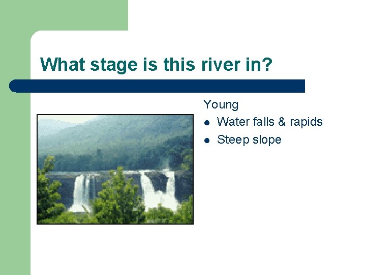 What stage is this river in? Young l Water falls & rapids l Steep What stage is this river in? Young l Water falls & rapids l Steep