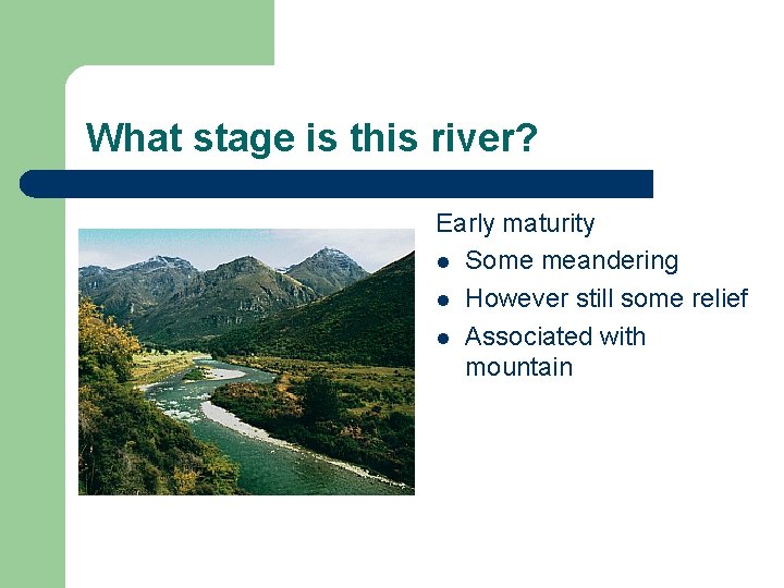 What stage is this river? Early maturity l Some meandering l However still some