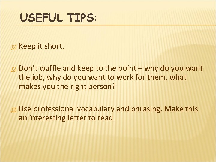 USEFUL TIPS: Keep it short. Don’t waffle and keep to the point – why