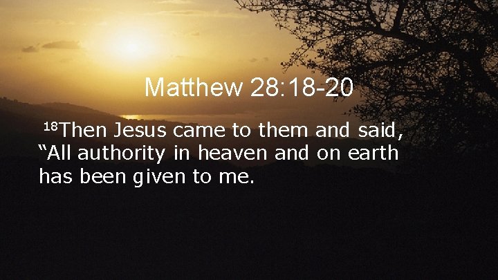 Matthew 28: 18 -20 18 Then Jesus came to them and said, “All authority