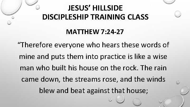 JESUS’ HILLSIDE DISCIPLESHIP TRAINING CLASS MATTHEW 7: 24 -27 “Therefore everyone who hears these