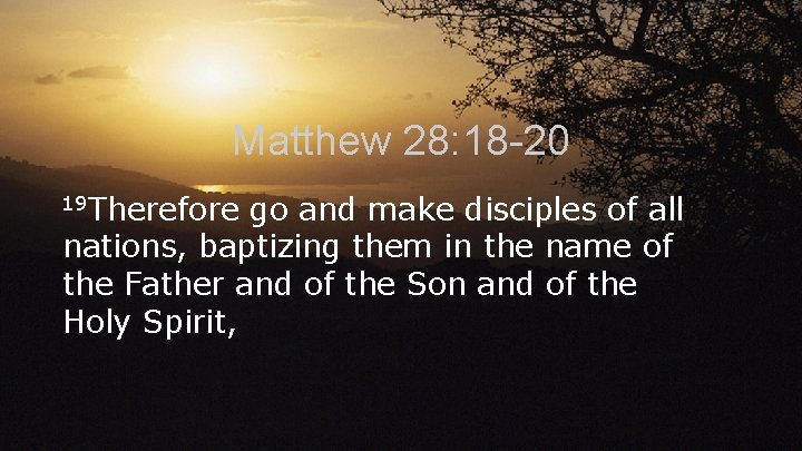 Matthew 28: 18 -20 19 Therefore go and make disciples of all nations, baptizing