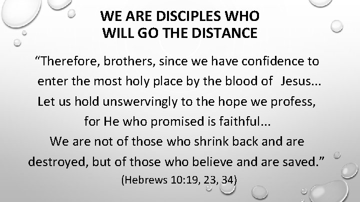 WE ARE DISCIPLES WHO WILL GO THE DISTANCE “Therefore, brothers, since we have confidence