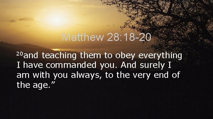 Matthew 28: 18 -20 20 and teaching them to obey everything I have commanded