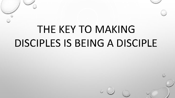 THE KEY TO MAKING DISCIPLES IS BEING A DISCIPLE 
