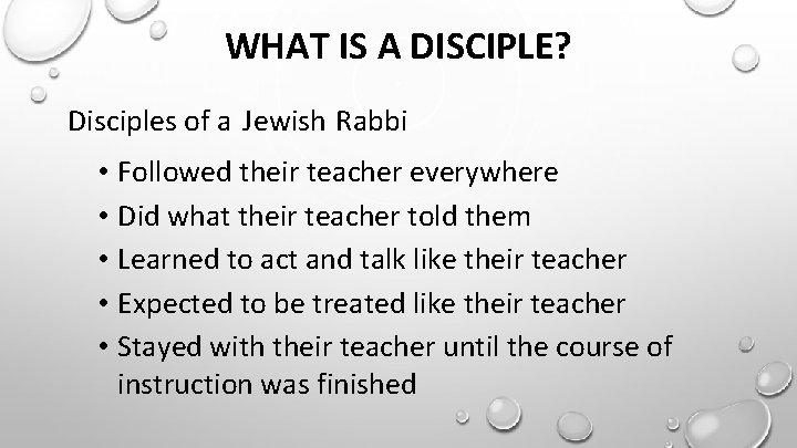 WHAT IS A DISCIPLE? Disciples of a Jewish Rabbi • Followed their teacher everywhere