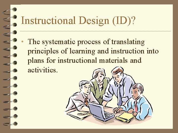 Instructional Design (ID)? • The systematic process of translating principles of learning and instruction