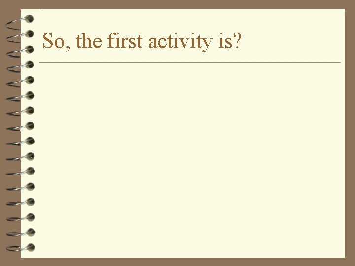 So, the first activity is? 