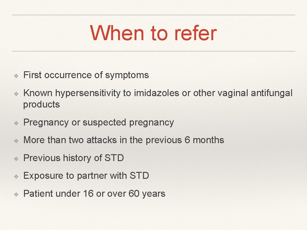 When to refer ❖ ❖ First occurrence of symptoms Known hypersensitivity to imidazoles or