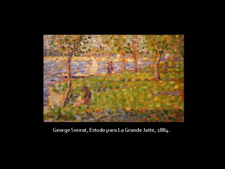 George Seurat, Estudo para La Grande Jatte, 1884. George Seurat, Estudo para La Grande Jatte, 1884.