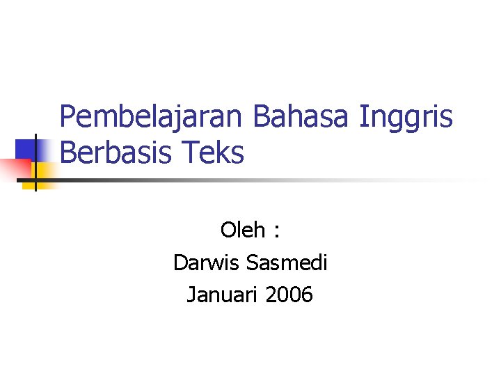 Pembelajaran Bahasa Inggris Berbasis Teks Oleh : Darwis Sasmedi Januari 2006 