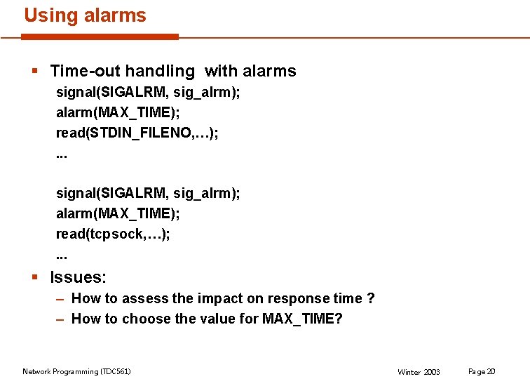 Using alarms § Time-out handling with alarms signal(SIGALRM, sig_alrm); alarm(MAX_TIME); read(STDIN_FILENO, …); . .