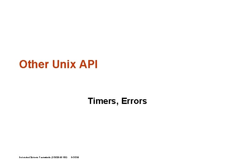 Other Unix API Timers, Errors Distributed Systems Frameworks (DS 520 -95 -103) DISC’ 99